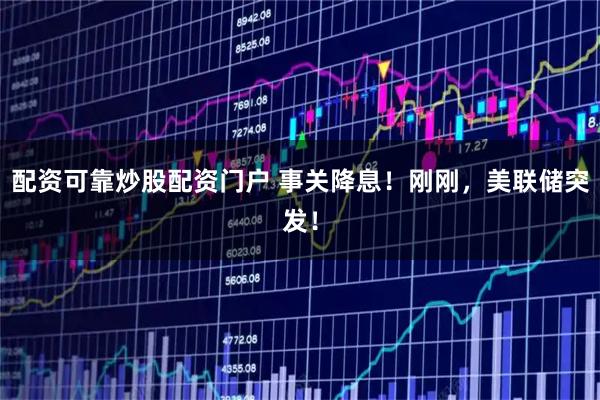 配资可靠炒股配资门户 事关降息！刚刚，美联储突发！