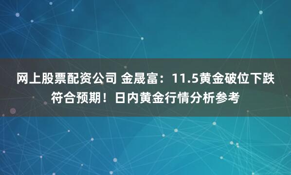 网上股票配资公司 金晟富：11.5黄金破位下跌符合预期！日内黄金行情分析参考