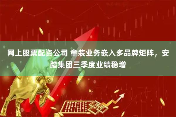 网上股票配资公司 童装业务嵌入多品牌矩阵，安踏集团三季度业绩稳增