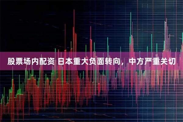 股票场内配资 日本重大负面转向，中方严重关切